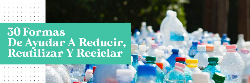 30 formas de ayudar a Reducir, Reutilizar y Reciclar